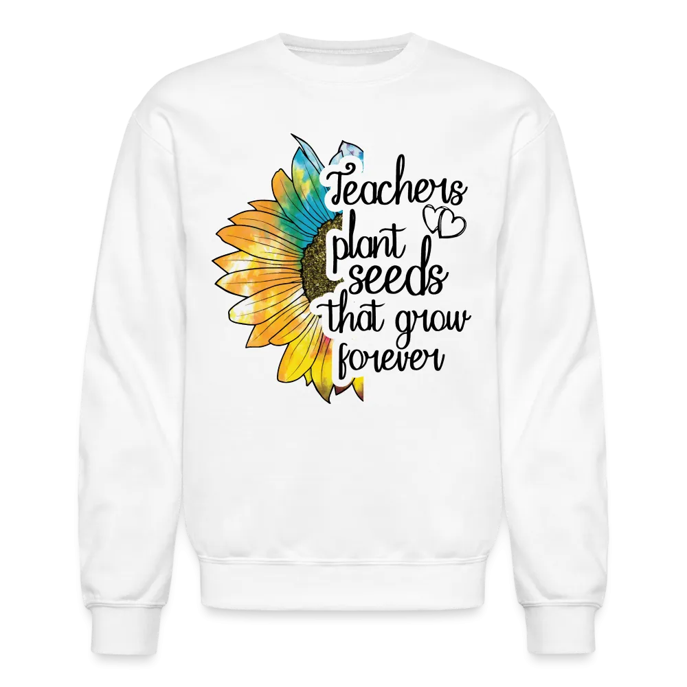 Teachers Plant Seeds That Grow Forever Sweatshirt